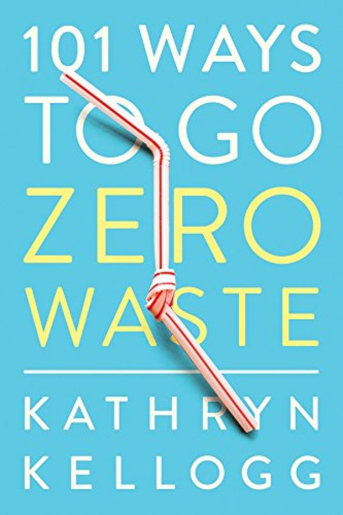 101 Ways To Go Zero Waste - Kathryn Kellogg